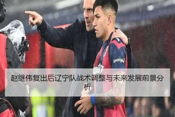 赵继伟复出后辽宁队战术调整与未来发展前景分析