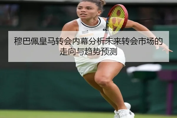 穆巴佩皇马转会内幕分析未来转会市场的走向与趋势预测