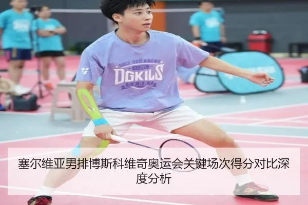 塞尔维亚男排博斯科维奇奥运会关键场次得分对比深度分析