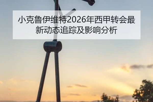 小克鲁伊维特2026年西甲转会最新动态追踪及影响分析